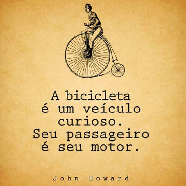 "A bicicleta é um veículo curioso. Seu passageiro é seu motor". John Howard